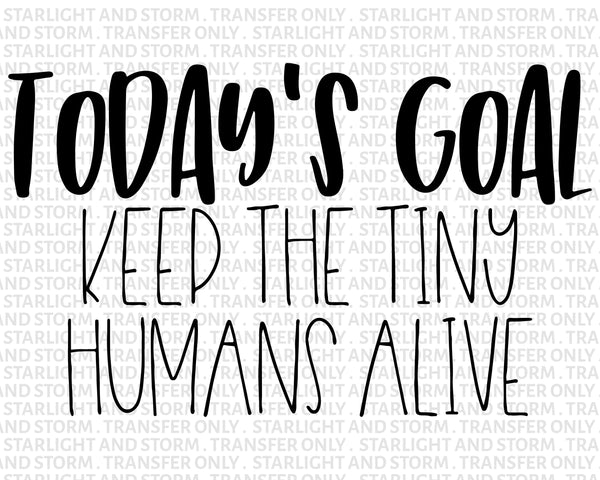 Today's Goal Keep Tiny Humans Alive